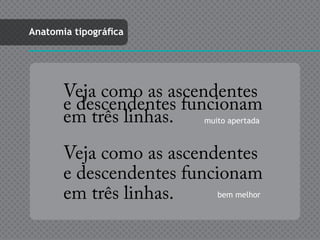 Anatomia tipográfica




       Veja como as ascendentes
       e descendentes funcionam
       em três linhas.   muito apertada



       Veja como as ascendentes
       e descendentes funcionam
       em três linhas.     bem melhor
 
