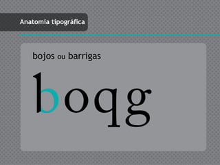Anatomia tipográfica




   bojos   ou   barrigas




    boqg
 