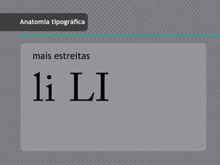 Anatomia tipográfica




   mais estreitas



    li LI
 