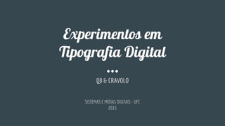 Experimentos em
Tipografia Digital
Q8 & CRAVOLO
SISTEMAS E MÍDIAS DIGITAIS - UFC
2015
 