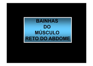 BAINHAS
      DO
   MÚSCULO
RETO DO ABDOME
 