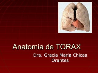 Anatomia de TORAXAnatomia de TORAX
Dra. Gracia Maria ChicasDra. Gracia Maria Chicas
OrantesOrantes
 