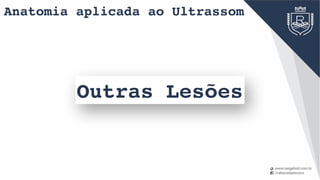 Anatomia aplicada ao Ultrassom
Outras Lesões
 