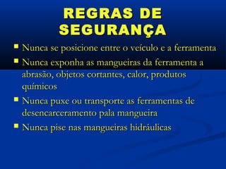REGRAS DE
             SEGURANÇA
   Nunca se posicione entre o veículo e a ferramenta
   Nunca exponha as mangueiras da ferramenta a
    abrasão, objetos cortantes, calor, produtos
    químicos
   Nunca puxe ou transporte as ferramentas de
    desencarceramento pala mangueira
   Nunca pise nas mangueiras hidráulicas
 