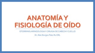 OTORRINOLARINGOLOGIA Y CIRUGIA DE CABEZA Y CUELLO

Dr. Alan Burgos Páez R1 ORL

 