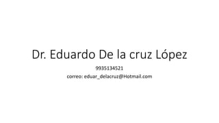 Dr. Eduardo De la cruz López
9935134521
correo: eduar_delacruz@Hotmail.com
 