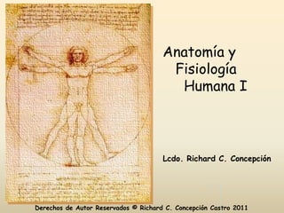 Anatomía y
                                       Fisiología
                                        Humana I



                                      Lcdo. Richard C. Concepción




Derechos de Autor Reservados © Richard C. Concepción Castro 2011
 