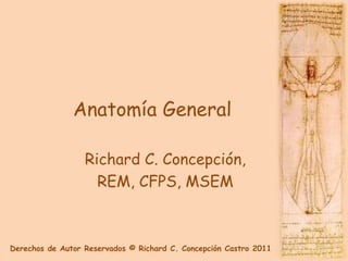 Anatomía General

                  Richard C. Concepción,
                    REM, CFPS, MSEM



Derechos de Autor Reservados © Richard C. Concepción Castro 2011
 