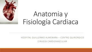 Anatomia y
Fisiología Cardiaca
HOSPITAL GUILLERMO ALMENARA – CENTRO QUIRÚRGICO
CIRUGÍA CARDIOVASCULAR
 