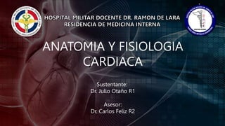 ANATOMIA Y FISIOLOGIA
CARDIACA
Sustentante:
Dr. Julio Otaño R1
Asesor:
Dr. Carlos Feliz R2
 