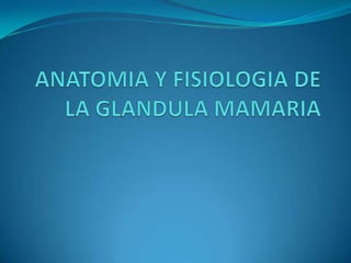 ANATOMIA Y FISIOLOGIA DE LA GLANDULA MAMARIA 