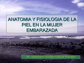 ANATOMIA Y FISIOLOGIA DE LA
     PIEL EN LA MUJER
       EMBARAZADA




       DR. FERNANDO RIVERA FORTIN-MAGAÑA
 