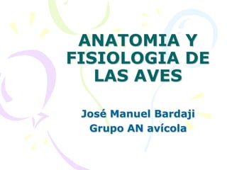 ANATOMIA Y
FISIOLOGIA DE
   LAS AVES

 José Manuel Bardaji
  Grupo AN avícola
 