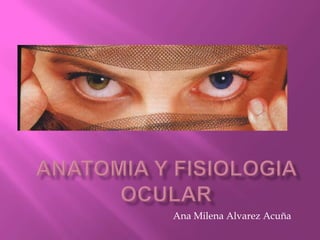 Anatomia y fisiologia ocular                                        Ana Milena Alvarez Acuña 