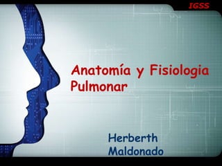 IGSS

Anatomía y Fisiologia
Pulmonar

Herberth
Maldonado

 