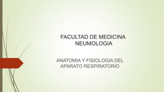 FACULTAD DE MEDICINA
NEUMOLOGIA
ANATOMIA Y FISIOLOGIA DEL
APARATO RESPIRATORIO
 