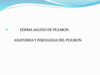  EDEMA AGUDO DE PULMON
ANATOMIA Y FISIOLOGIA DEL PULMON
 