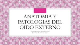 ANATOMIA Y
PATOLOGIAS DEL
OIDO EXTERNO
Alumna: Carolina Alegre Neciosup
Docente: Dr. Fonseca Risco
 