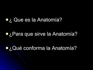 ¿ Que es la Anatomía? ¿Para que sirve la Anatomía? ¿Qué conforma la Anatomía? 