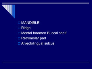  MANDIBLE
 Ridge
 Mental foramen Buccal shelf
 Retromolar pad
 Alveololingual sulcus
 