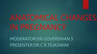 ANATOMICAL CHANGES
IN PREGNANCY
MODERATOR:DR.GOVERDHAN.S
PRESENTER:DR.C.R.TEJASWINI
 