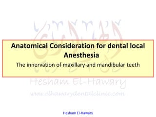Hesham El-Hawary
Anatomical Consideration for dental local
Anesthesia
The innervation of maxillary and mandibular teeth
 