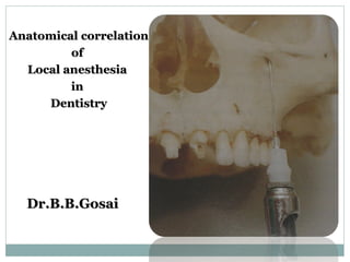 Anatomical correlationAnatomical correlation
ofof
Local anesthesiaLocal anesthesia
inin
DentistryDentistry
Dr.B.B.GosaiDr.B.B.Gosai
 