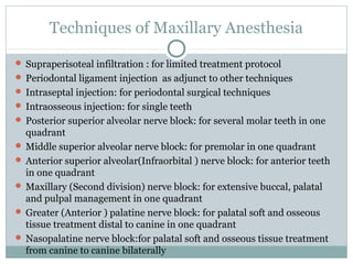 Techniques of Maxillary Anesthesia
 Supraperisoteal infiltration : for limited treatment protocol
 Periodontal ligament ...