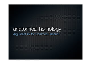 anatomical homology
Argument #2 for Common Descent
 