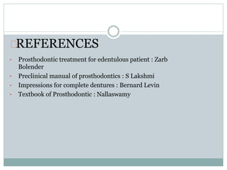 REFERENCES
• Prosthodontic treatment for edentulous patient : Zarb
Bolender
• Preclinical manual of prosthodontics : S Lakshmi
• Impressions for complete dentures : Bernard Levin
• Textbook of Prosthodontic : Nallaswamy
 