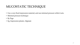 MUCOSTATIC TECHNIQUE
• Use a very fluid impression material, and use minimal pressure while it sets.
• Minimal pressure technique
• By Page
• Eg. Impression plaster, Alginate
65
 