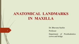 ANATOMICAL LANDMARKS
IN MAXILLA
1
Dr. Bhuvana Sachin
Professor
Department of Prosthodontics
crown and bridge
 