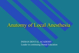Anatomy of Local AnesthesiaAnatomy of Local Anesthesia
INDIAN DENTAL ACADEMY
Leader in continuing Dental Education
 