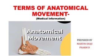 TERMS OF ANATOMICAL
MOVEMENT-
(Medical Information)
PREPARED BY
MARTIN SHAJI
PHARM D
 