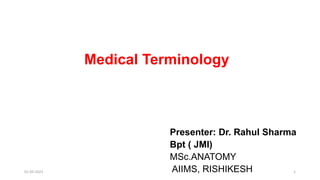 Medical Terminology
Presenter: Dr. Rahul Sharma
Bpt ( JMI)
MSc.ANATOMY
AIIMS, RISHIKESH
01-05-2021 1
 