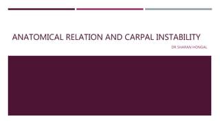 ANATOMICAL RELATION AND CARPAL INSTABILITY
DR SHARAN HONGAL
 