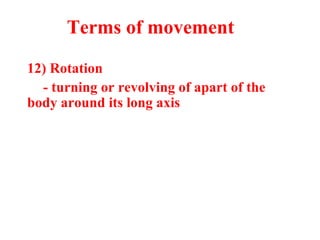 12) Rotation
- turning or revolving of apart of the
body around its long axis
Terms of movement
 