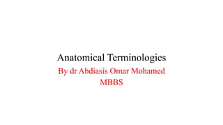 Anatomical Terminologies
By dr Abdiasis Omar Mohamed
MBBS
 