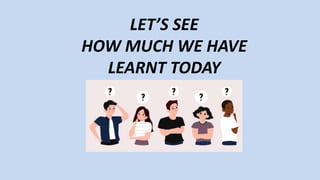 LET’S SEE
HOW MUCH WE HAVE
LEARNT TODAY
 