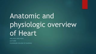 Anatomic and
physiologic overview
of Heart
MRS.ANJU ANN MANI
LECTURER
PUSHPAGIRI COLLEGE OF NURSING
 