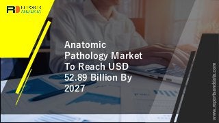 Anatomic
Pathology Market
To Reach USD
52.89 Billion By
2027
www.reportsanddata.com
 