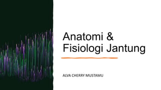 Anatomi &
Fisiologi Jantung
ALVA CHERRY MUSTAMU
 