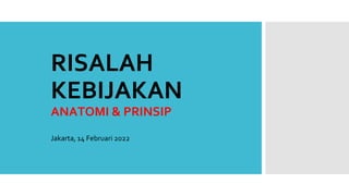 RISALAH
KEBIJAKAN
ANATOMI & PRINSIP
Jakarta, 14 Februari 2022
 