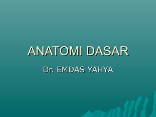 ANATOMI DASARANATOMI DASAR
Dr. EMDAS YAHYADr. EMDAS YAHYA
 