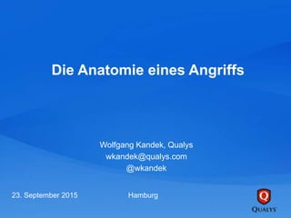 Die Anatomie eines Angriffs
Wolfgang Kandek, Qualys
wkandek@qualys.com
@wkandek
23. September 2015 Hamburg
 
