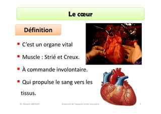 Le cœur
Définition
C’est un organe vital
Muscle : Strié et Creux.
À commande involontaire.
Qui propulse le sang vers les
tissus.
Dr. Wissem ABELKAFI

Anatomie de l'appareil cardio-vasculaire

7

 