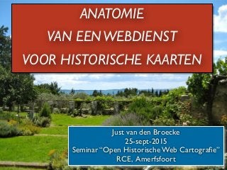 ANATOMIE
VAN EENWEBDIENST
VOOR HISTORISCHE KAARTEN
Just van den Broecke	

25-sept-2015	

Seminar “Open Historische Web Cartograﬁe”	

RCE, Amerfsfoort
 