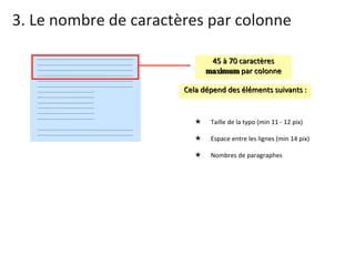 3. Le nombre de caractères par colonne Taille de la typo (min 11 - 12 pix) Espace entre les lignes (min 14 pix) Nombres de paragraphes  45 à 70 caractères  maximum  par colonne Cela dépend des éléments suivants : 