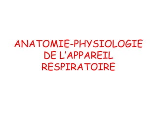 ANATOMIE-PHYSIOLOGIE
DE L’APPAREIL
RESPIRATOIRE
 
