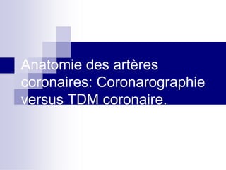 Anatomie des artères
coronaires: Coronarographie
versus TDM coronaire.
 
